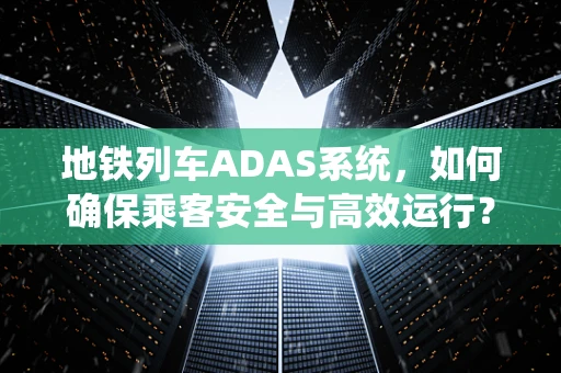 地铁列车ADAS系统，如何确保乘客安全与高效运行？
