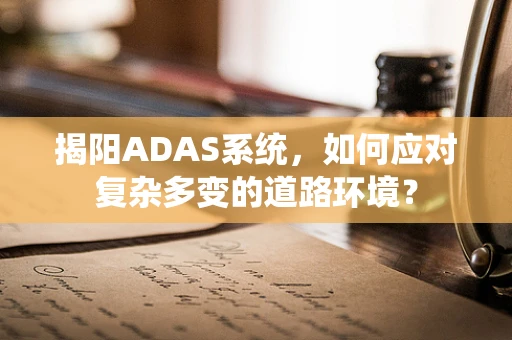揭阳ADAS系统，如何应对复杂多变的道路环境？