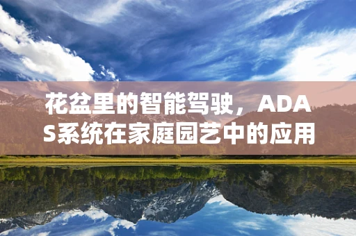 花盆里的智能驾驶，ADAS系统在家庭园艺中的应用？