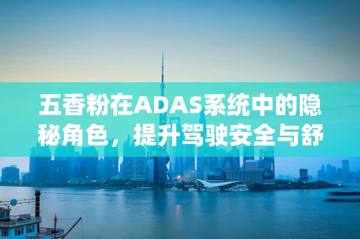 五香粉在ADAS系统中的隐秘角色，提升驾驶安全与舒适性的意外之选？