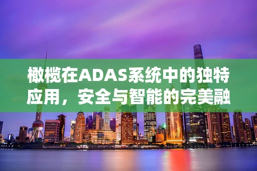橄榄在ADAS系统中的独特应用，安全与智能的完美融合？