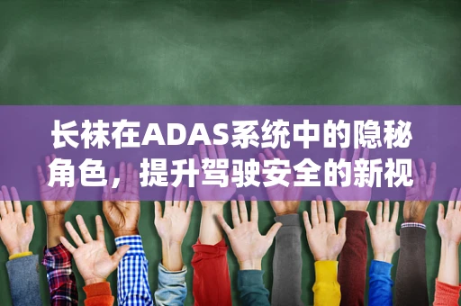长袜在ADAS系统中的隐秘角色，提升驾驶安全的新视角？