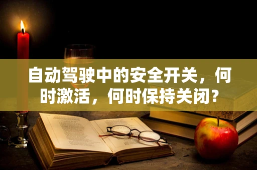 自动驾驶中的安全开关，何时激活，何时保持关闭？