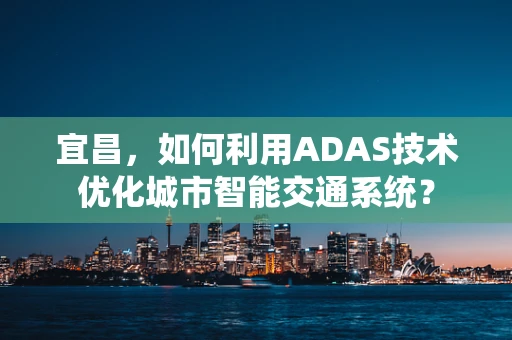 宜昌，如何利用ADAS技术优化城市智能交通系统？