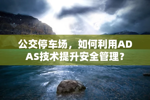 公交停车场，如何利用ADAS技术提升安全管理？