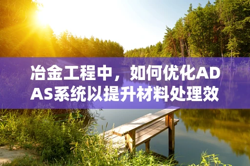冶金工程中，如何优化ADAS系统以提升材料处理效率？