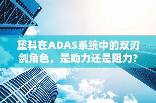 塑料在ADAS系统中的双刃剑角色，是助力还是阻力？