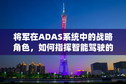 将军在ADAS系统中的战略角色，如何指挥智能驾驶的未来？