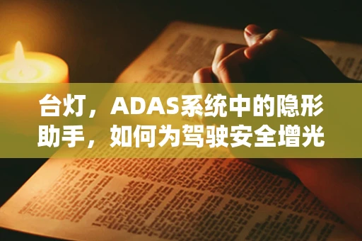 台灯，ADAS系统中的隐形助手，如何为驾驶安全增光添彩？