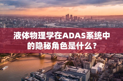 液体物理学在ADAS系统中的隐秘角色是什么？