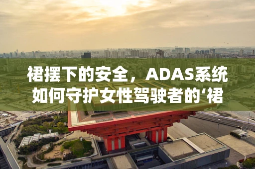 裙摆下的安全，ADAS系统如何守护女性驾驶者的‘裙边’风险？