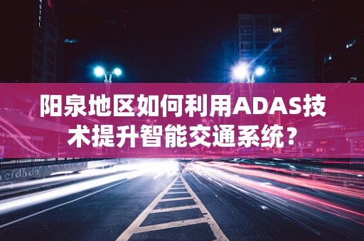 阳泉地区如何利用ADAS技术提升智能交通系统？