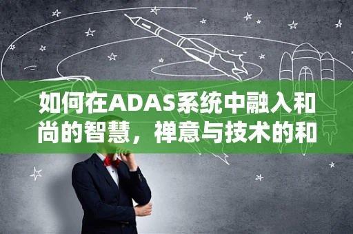 如何在ADAS系统中融入和尚的智慧，禅意与技术的和谐共存？