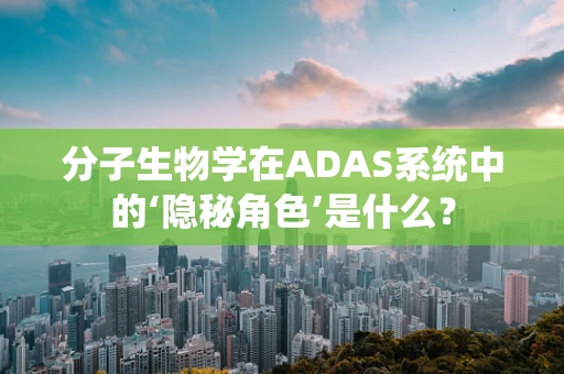 分子生物学在ADAS系统中的‘隐秘角色’是什么？