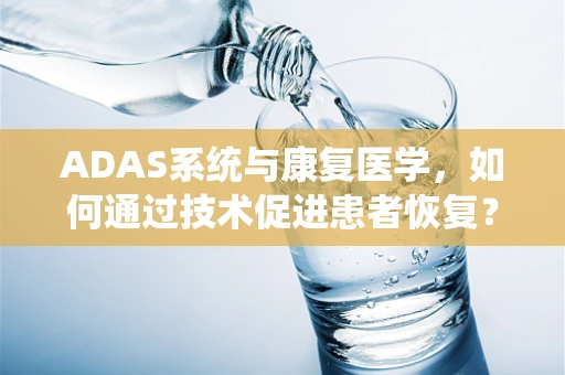 ADAS系统与康复医学，如何通过技术促进患者恢复？