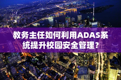 教务主任如何利用ADAS系统提升校园安全管理？