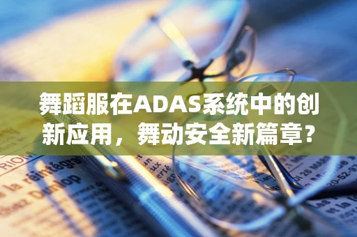 舞蹈服在ADAS系统中的创新应用，舞动安全新篇章？
