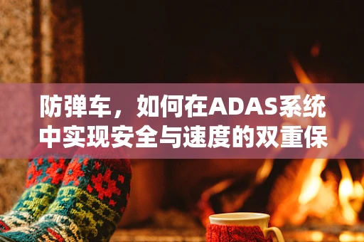 防弹车，如何在ADAS系统中实现安全与速度的双重保障？