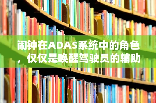 闹钟在ADAS系统中的角色，仅仅是唤醒驾驶员的辅助工具吗？
