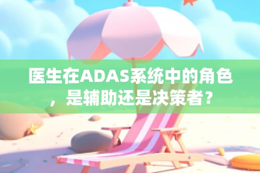 医生在ADAS系统中的角色，是辅助还是决策者？