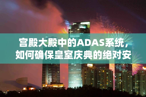 宫殿大殿中的ADAS系统，如何确保皇室庆典的绝对安全？