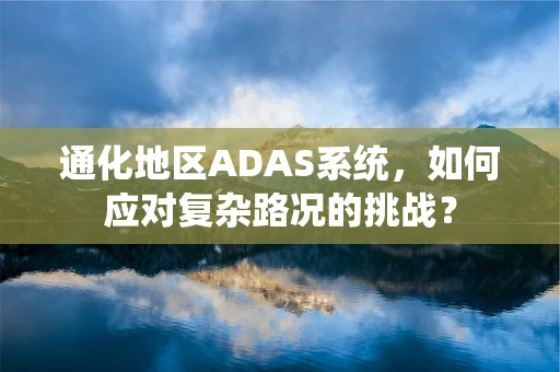 通化地区ADAS系统，如何应对复杂路况的挑战？