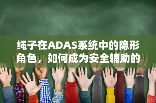 绳子在ADAS系统中的隐形角色，如何成为安全辅助的隐形守护者？