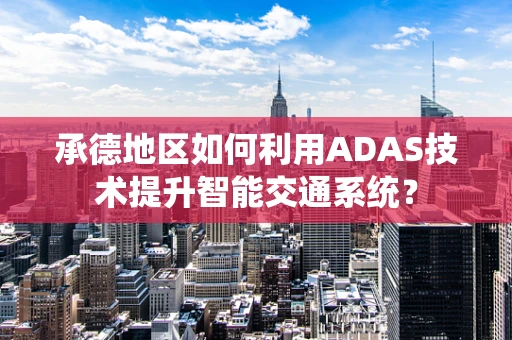 承德地区如何利用ADAS技术提升智能交通系统？
