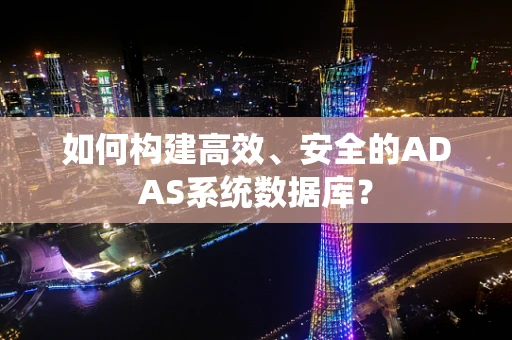 如何构建高效、安全的ADAS系统数据库？