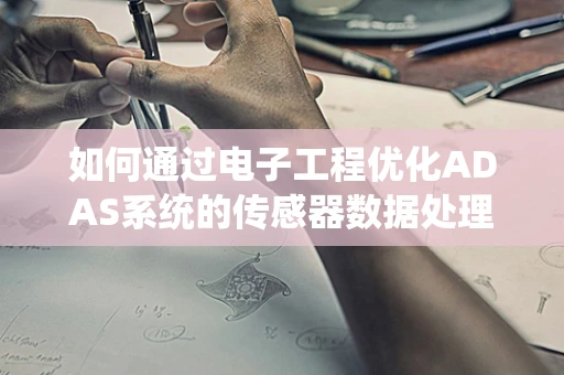 如何通过电子工程优化ADAS系统的传感器数据处理？