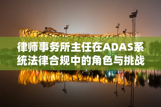 律师事务所主任在ADAS系统法律合规中的角色与挑战