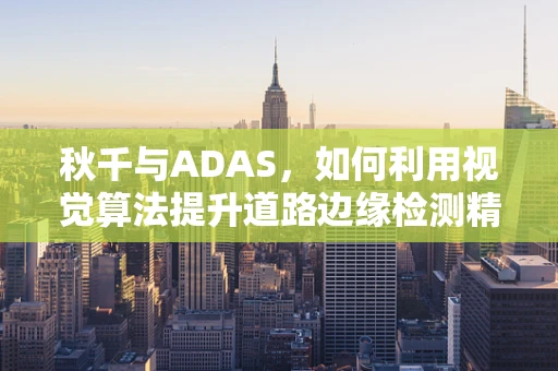 秋千与ADAS，如何利用视觉算法提升道路边缘检测精度？