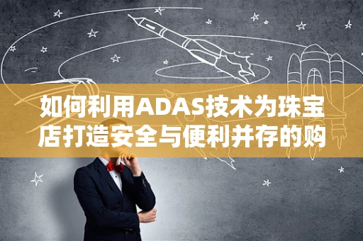 如何利用ADAS技术为珠宝店打造安全与便利并存的购物环境？