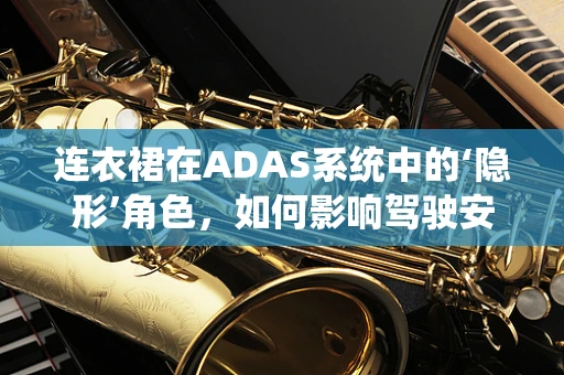 连衣裙在ADAS系统中的‘隐形’角色，如何影响驾驶安全？