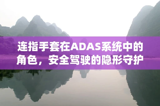 连指手套在ADAS系统中的角色，安全驾驶的隐形守护者？