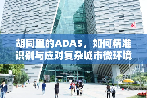 胡同里的ADAS，如何精准识别与应对复杂城市微环境？