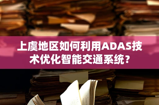 上虞地区如何利用ADAS技术优化智能交通系统？