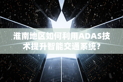 淮南地区如何利用ADAS技术提升智能交通系统？