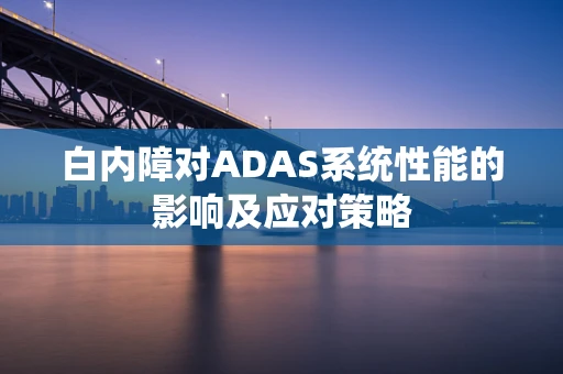 白内障对ADAS系统性能的影响及应对策略
