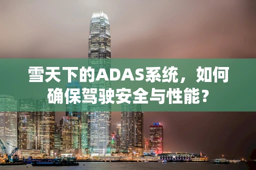 雪天下的ADAS系统，如何确保驾驶安全与性能？