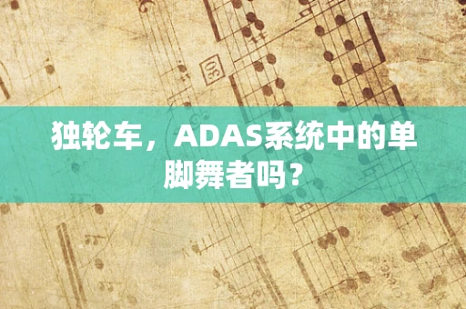 独轮车，ADAS系统中的单脚舞者吗？