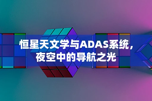 恒星天文学与ADAS系统，夜空中的导航之光