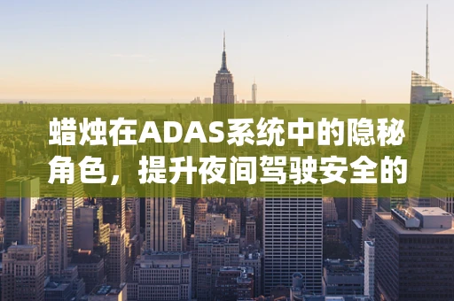 蜡烛在ADAS系统中的隐秘角色，提升夜间驾驶安全的新思路？