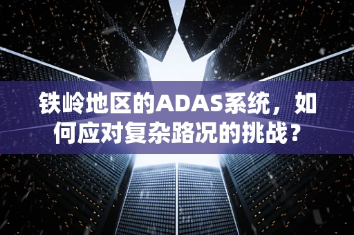 铁岭地区的ADAS系统，如何应对复杂路况的挑战？