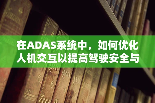 在ADAS系统中，如何优化人机交互以提高驾驶安全与体验？