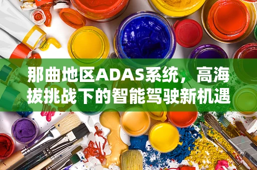 那曲地区ADAS系统，高海拔挑战下的智能驾驶新机遇？