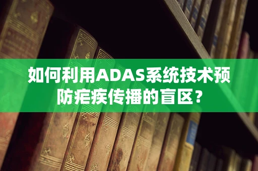 如何利用ADAS系统技术预防疟疾传播的盲区？