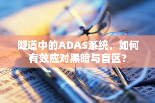 隧道中的ADAS系统，如何有效应对黑暗与盲区？