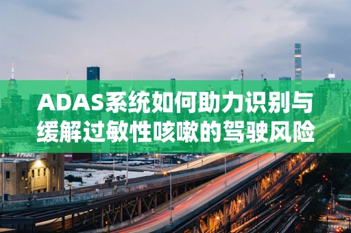 ADAS系统如何助力识别与缓解过敏性咳嗽的驾驶风险？
