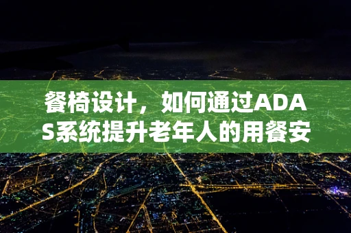 餐椅设计，如何通过ADAS系统提升老年人的用餐安全？